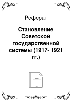 Реферат: Становление Советской государственной системы (1917-1921 гг.)