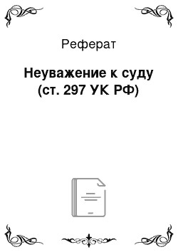 Реферат: Неуважение к суду (ст. 297 УК РФ)