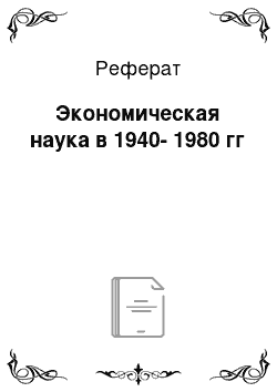 Реферат: Экономическая наука в 1940-1980 гг