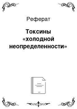 Реферат: Токсины «холодной неопределенности»