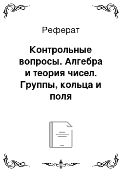 Реферат: Контрольные вопросы. Алгебра и теория чисел. Группы, кольца и поля