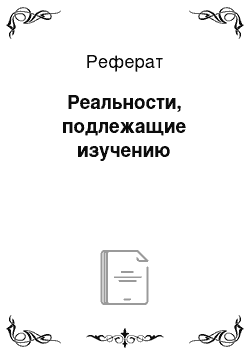 Реферат: Реальности, подлежащие изучению