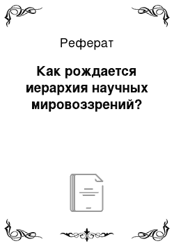 Реферат: Как рождается иерархия научных мировоззрений?