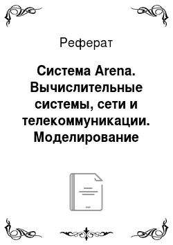 Реферат: Система Arena. Вычислительные системы, сети и телекоммуникации. Моделирование сетей