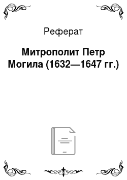 Реферат: Митрополит Петр Могила (1632—1647 гг.)