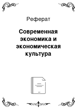 Реферат: Современная экономика и экономическая культура