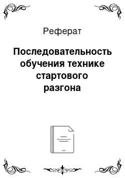 Реферат: Последовательность обучения технике стартового разгона