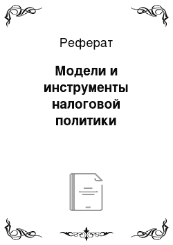 Реферат: Модели и инструменты налоговой политики