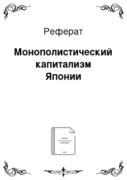 Реферат: Монополистический капитализм Японии