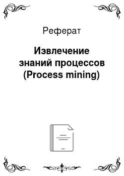 Реферат: Извлечение знаний процессов (Process mining)