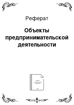 Реферат: Объекты предпринимательской деятельности