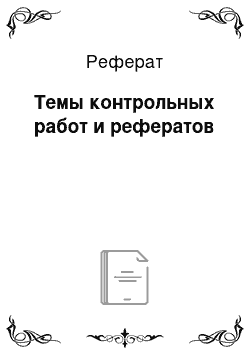 Реферат: Темы контрольных работ и рефератов