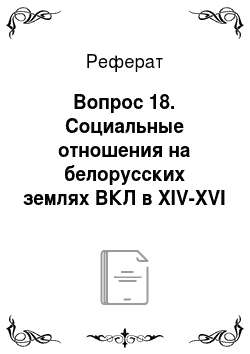 Реферат: Вопрос 18. Социальные отношения на белорусских землях ВКЛ в XIV-XVI вв