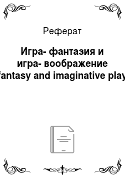 Реферат: Игра-фантазия и игра-воображение (fantasy and imaginative play)