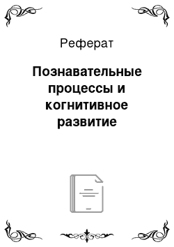 Реферат: Познавательные процессы и когнитивное развитие