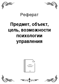 Реферат: Предмет, объект, цель, возможности психологии управления