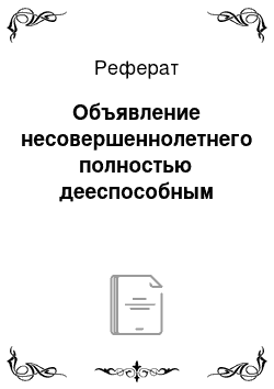 Реферат: Объявление несовершеннолетнего полностью дееспособным