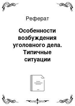 Реферат: Особенности возбуждения уголовного дела. Типичные ситуации первоначального этапа и действия следователя