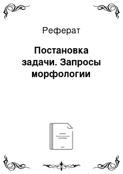 Реферат: Постановка задачи. Запросы морфологии