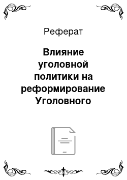 Реферат: Влияние уголовной политики на реформирование Уголовного кодекса Российской Федерации