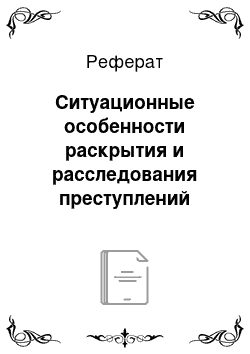 Реферат: Ситуационные особенности раскрытия и расследования преступлений рассматриваемого вида