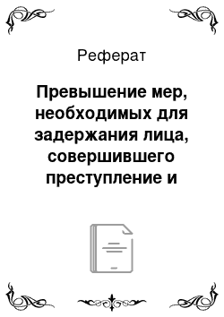 Реферат: Превышение мер, необходимых для задержания лица, совершившего преступление и его уголовно-правовые последствия