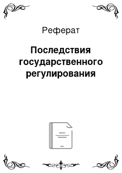 Реферат: Последствия государственного регулирования