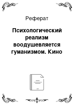 Реферат: Психологический реализм воодушевляется гуманизмом. Кино