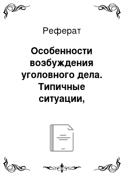 Реферат: Особенности возбуждения уголовного дела. Типичные ситуации, возникающие на первоначальном этапе расследования, и действия следователя