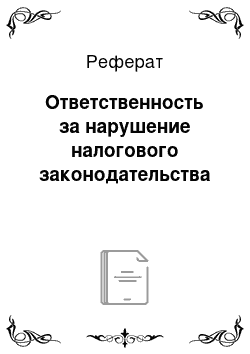 Реферат: Ответственность за нарушение налогового законодательства