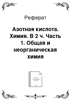 Реферат: Азотная кислота. Химия. В 2 ч. Часть 1. Общая и неорганическая химия