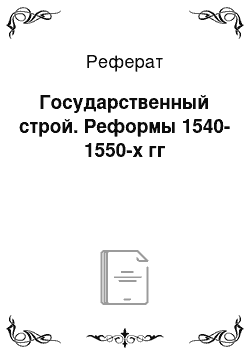 Реферат: Государственный строй. Реформы 1540-1550-х гг