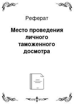 Реферат: Место проведения личного таможенного досмотра