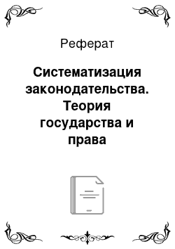 Реферат: Систематизация законодательства. Теория государства и права