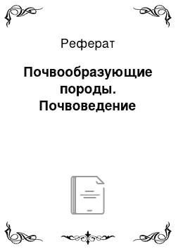 Реферат: Почвообразующие породы. Почвоведение