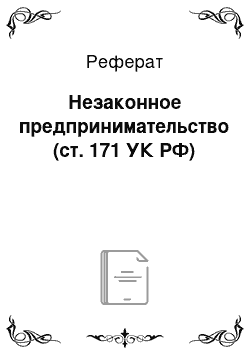 Реферат: Незаконное предпринимательство (ст. 171 УК РФ)