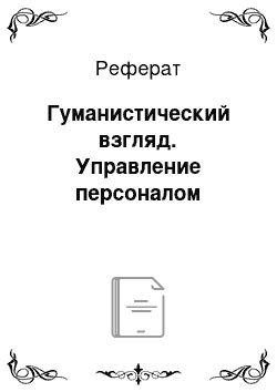 Реферат: Гуманистический взгляд. Управление персоналом