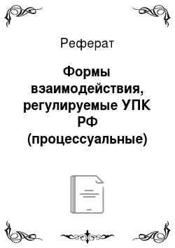 Реферат: Формы взаимодействия, регулируемые УПК РФ (процессуальные)