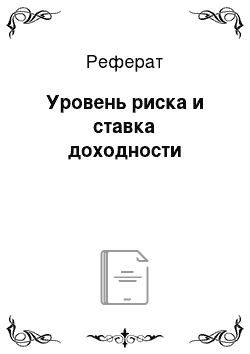 Реферат: Уровень риска и ставка доходности