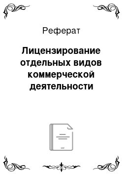 Реферат: Лицензирование отдельных видов коммерческой деятельности