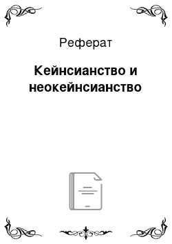 Реферат: Кейнсианство и неокейнсианство