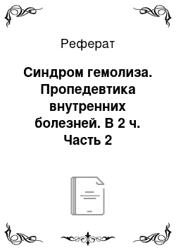 Реферат: Синдром гемолиза. Пропедевтика внутренних болезней. В 2 ч. Часть 2