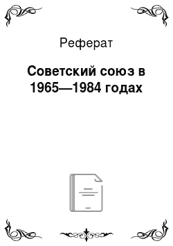 Реферат: Советский союз в 1965—1984 годах