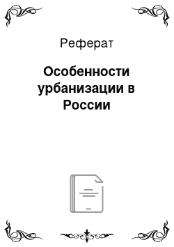 Реферат: Особенности урбанизации в России