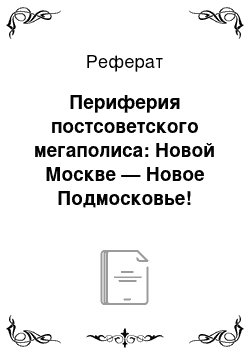 Реферат: Периферия постсоветского мегаполиса: Новой Москве — Новое Подмосковье! (конец XX — начало XXI в.)