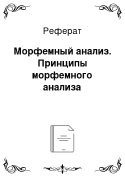 Реферат: Морфемный анализ. Принципы морфемного анализа