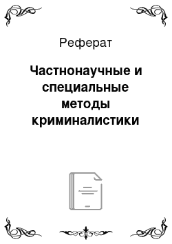 Реферат: Частнонаучные и специальные методы криминалистики