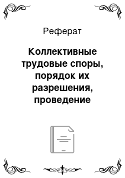 Реферат: Коллективные трудовые споры, порядок их разрешения, проведение забастовки