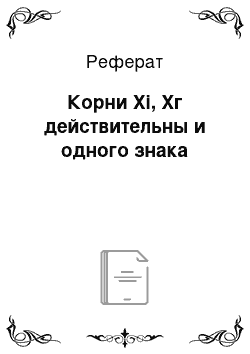 Реферат: Корни Xi, Хг действительны и одного знака