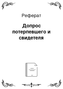 Реферат: Допрос потерпевшего и свидетеля